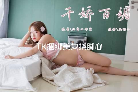 TK捆绑美女挠脚心